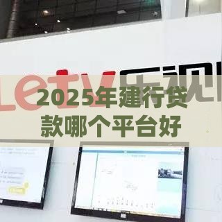 2025年建行贷款哪个平台好下款，试试这5个最新大数据黑了能借款的平台