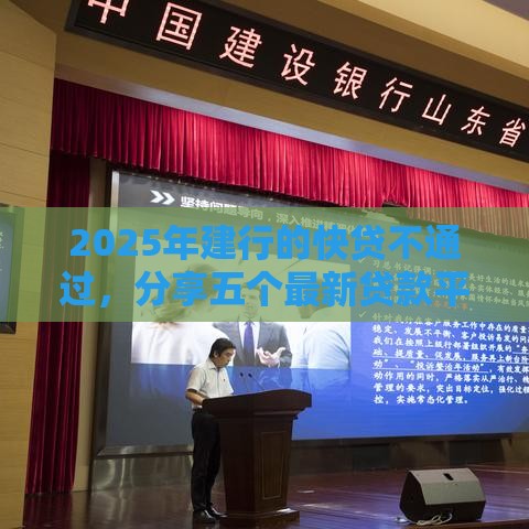 2025年建行的快贷不通过，分享五个最新贷款平台可靠的
