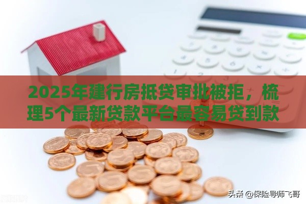 2025年建行房抵贷审批被拒，梳理5个最新贷款平台最容易贷到款