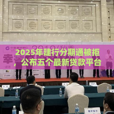2025年建行分期通被拒，公布五个最新贷款平台
