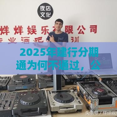 2025年建行分期通为何不通过，公布五个最新60到65借款平台