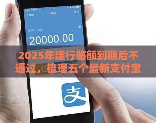 2025年建行临额到期后不通过，梳理五个最新支付宝有什么借钱平台
