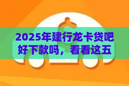 2025年建行龙卡贷吧好下款吗，看看这五个最新靠谱的车抵押贷款平台