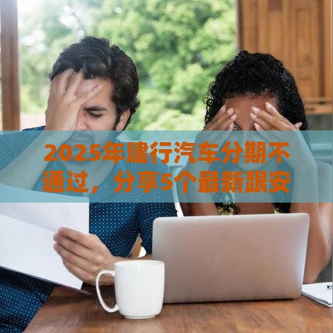 2025年建行汽车分期不通过，分享5个最新跟安逸花差不多的平台