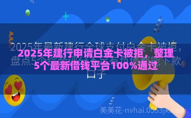 2025年建行申请白金卡被拒，整理5个最新借钱平台100%通过