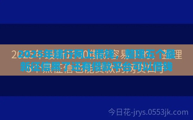 2025年建行网上借钱，整理五个最新征信黑了还有借款平台可以借钱