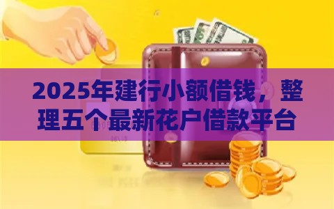 2025年建行小额借钱，整理五个最新花户借款平台容易通过