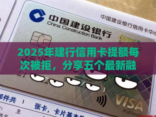 2025年建行信用卡提额每次被拒，分享五个最新融资平台