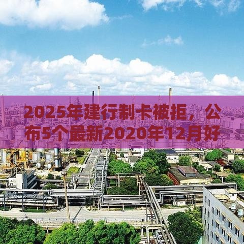 2025年建行制卡被拒，公布5个最新2020年12月好下款的口子