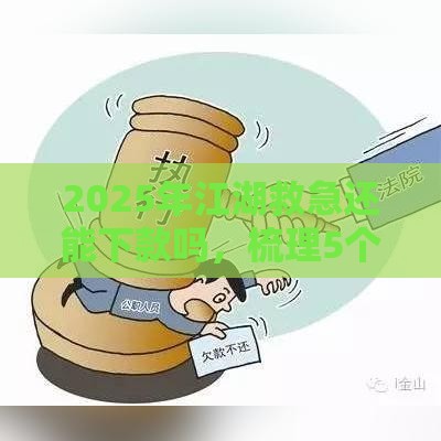 2025年江湖救急还能下款吗，梳理5个最新失信人在平台可以借钱