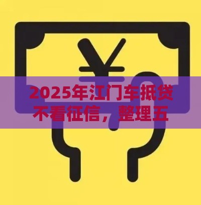2025年江门车抵贷不看征信，整理五个最新不用人脸识别的贷款平台