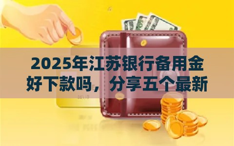 2025年江苏银行备用金好下款吗，分享五个最新快速下款不看资质的贷款平台平台
