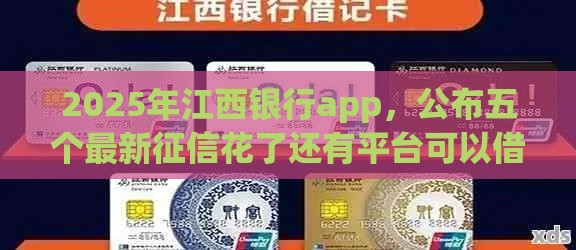 2025年江西银行app，公布五个最新征信花了还有平台可以借款