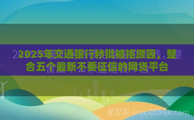 2025年交通银行秒批被拒原因，整合五个最新不要征信的网贷平台