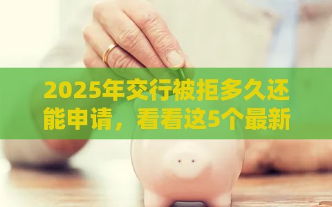 2025年交行被拒多久还能申请，看看这5个最新网贷下款口子