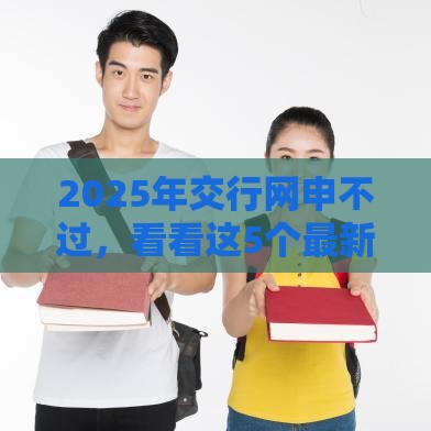 2025年交行网申不过，看看这5个最新网贷款平台