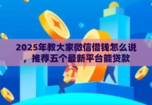 2025年教大家微信借钱怎么说，推荐五个最新平台能贷款