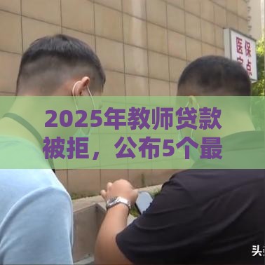 2025年教师贷款被拒，公布5个最新贷款中介平台