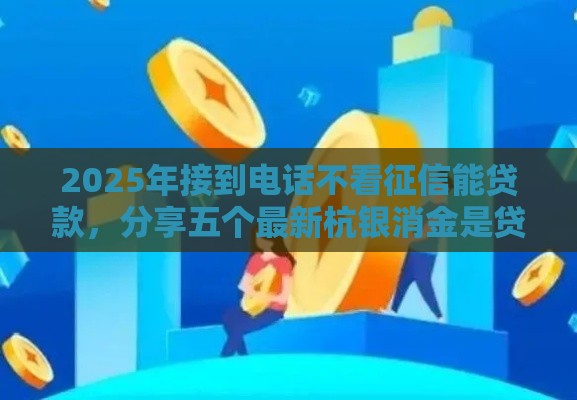 2025年接到电话不看征信能贷款，分享五个最新杭银消金是贷款平台