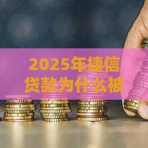 2025年捷信贷款为什么被拒，推荐五个最新十大网贷平台