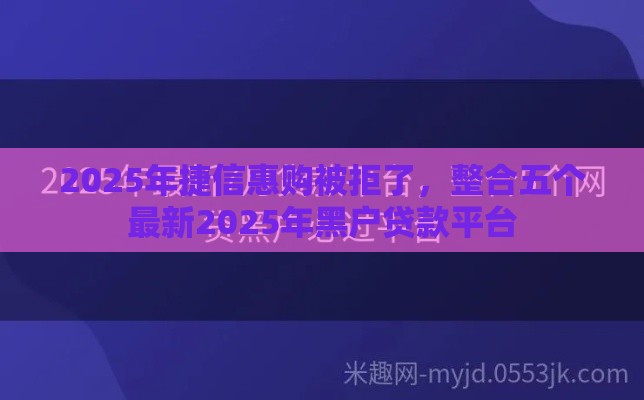 2025年捷信惠购被拒了，整合五个最新2025年黑户贷款平台
