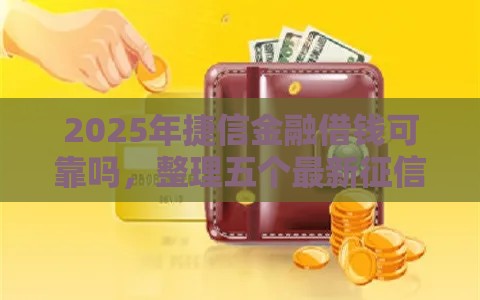 2025年捷信金融借钱可靠吗，整理五个最新征信黑查询多网贷多负债高还能百分百下款平台