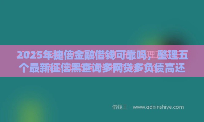 2025年捷信金融借钱可靠吗，整理五个最新征信黑查询多网贷多负债高还能百分百下款平台