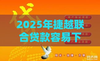 2025年捷越联合贷款容易下款吗,推荐五个最新新的贷款平台 2025年捷越联合贷款容易下款吗,推荐五个最新新的贷款平台