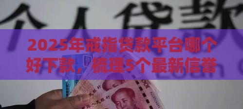 2025年戒指贷款平台哪个好下款，梳理5个最新信誉好的网贷平台