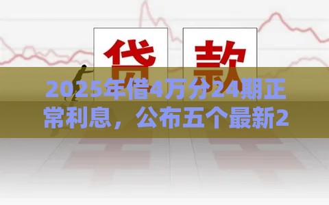 2025年借4万分24期正常利息，公布五个最新2020年12月好下款的口子