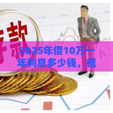 2025年借10万一年利息多少钱，梳理5个最新有不看负债短借的平台