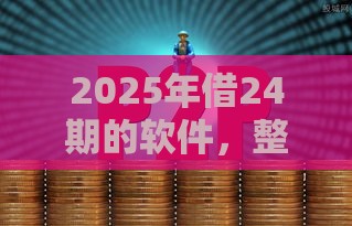 2025年借24期的软件，整理五个最新哪些是正规网贷平台