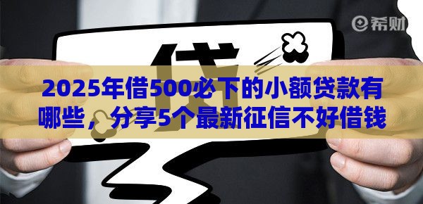 2025年借500必下的小额贷款有哪些,分享5个最新征信不好借钱的平台 2025年借500必下的小额贷款有哪些,分享5个最新征信不好借钱的平台
