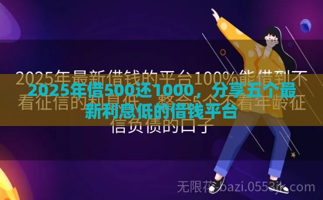 2025年借500还1000，分享五个最新利息低的借钱平台