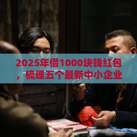 2025年借1000块钱红包，梳理五个最新中小企业贷款平台