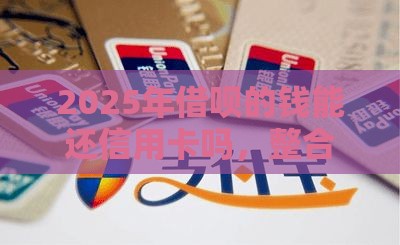2025年借呗的钱能还信用卡吗，整合五个最新小微企业网上贷款平台