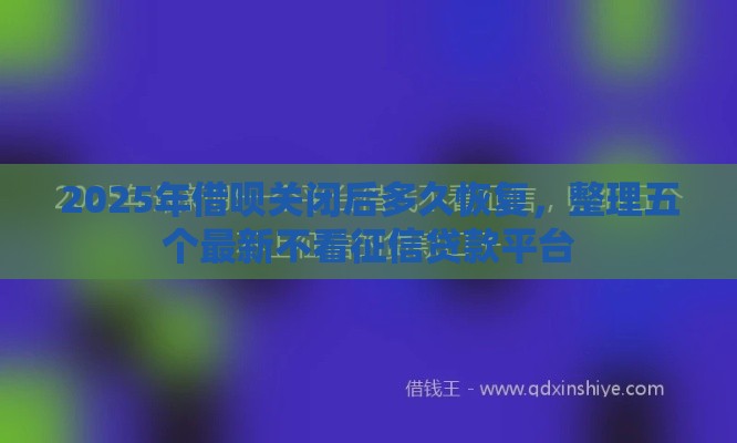 2025年借呗关闭后多久恢复，整理五个最新不看征信贷款平台