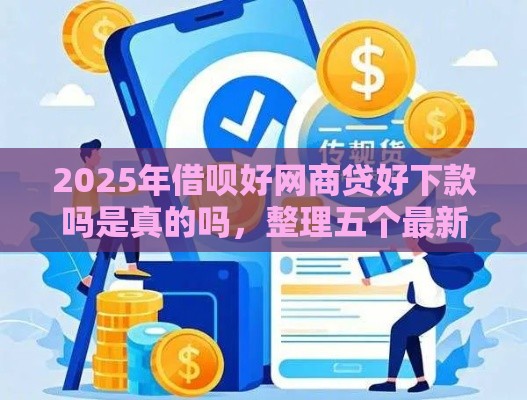 2025年借呗好网商贷好下款吗是真的吗，整理五个最新借款平台好贷款