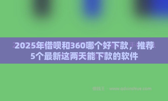 2025年借呗和360哪个好下款，推荐5个最新这两天能下款的软件