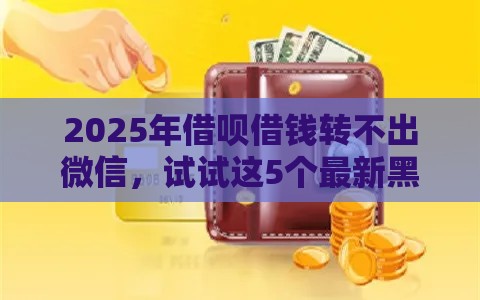 2025年借呗借钱转不出微信，试试这5个最新黑贷款平台