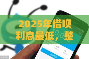 2025年借呗利息最低，整合5个最新适合大学生的贷款平台