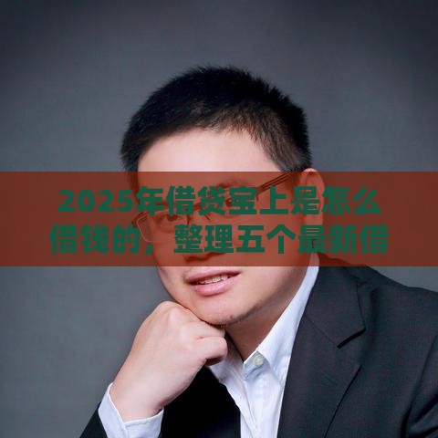 2025年借贷宝上是怎么借钱的，整理五个最新借钱平台的利率低