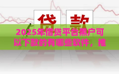 2025年借贷平台黑户可以下款的有哪些软件，推荐5个最新借条贷款平台