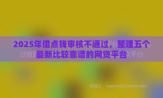 2025年借点钱审核不通过，整理五个最新比较靠谱的网贷平台