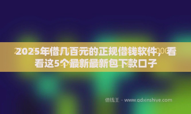 2025年借几百元的正规借钱软件，看看这5个最新最新包下款口子