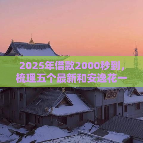 2025年借款2000秒到，梳理五个最新和安逸花一样好下款的平台