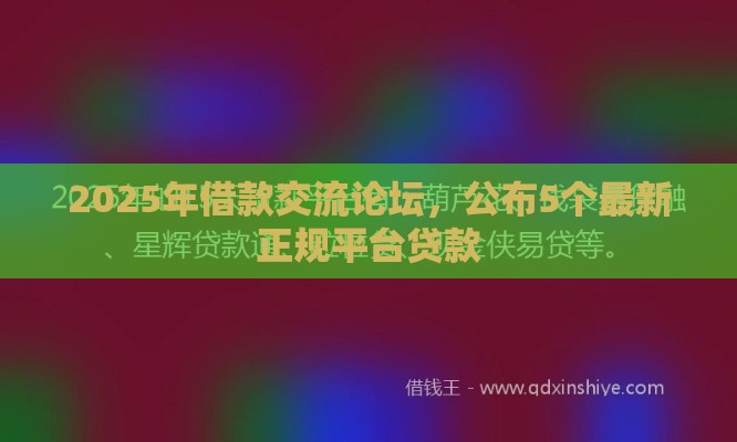 2025年借款交流论坛，公布5个最新正规平台贷款