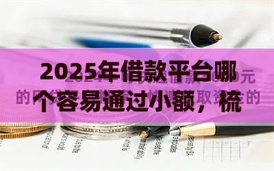 2025年借款平台哪个容易通过小额，梳理5个最新可靠的p2p网贷平台