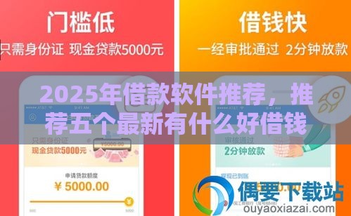 2025年借款软件推荐，推荐五个最新有什么好借钱的平台