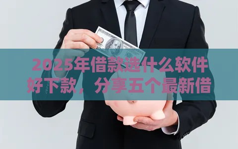 2025年借款选什么软件好下款，分享五个最新借钱周转软件1000